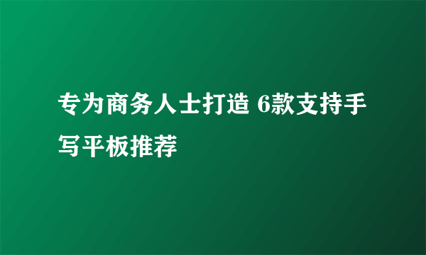 专为商务人士打造 6款支持手写平板推荐