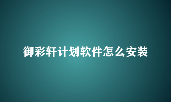 御彩轩计划软件怎么安装