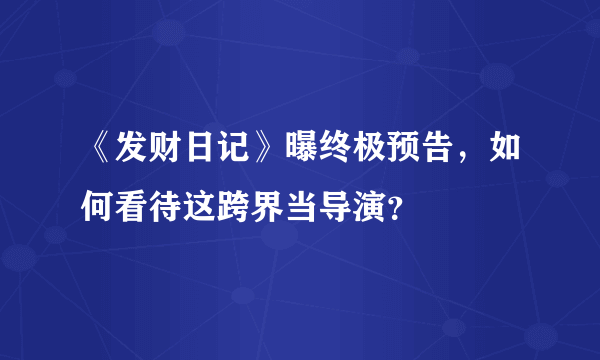 《发财日记》曝终极预告，如何看待这跨界当导演？