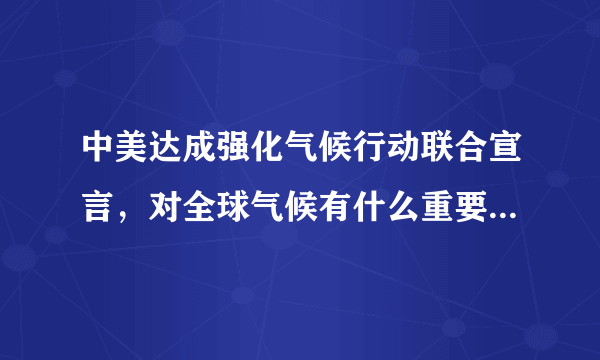 中美达成强化气候行动联合宣言，对全球气候有什么重要意义？将达成什么目标？