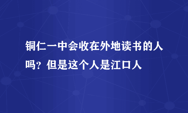 铜仁一中会收在外地读书的人吗？但是这个人是江口人