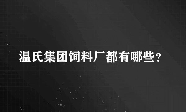 温氏集团饲料厂都有哪些？