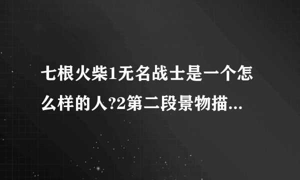 七根火柴1无名战士是一个怎么样的人?2第二段景物描写的作用卢进勇这个线索人物,在文中有什么作用