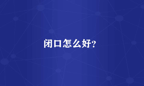 闭口怎么好？