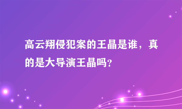 高云翔侵犯案的王晶是谁，真的是大导演王晶吗？