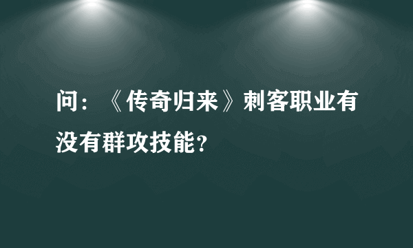 问：《传奇归来》刺客职业有没有群攻技能？