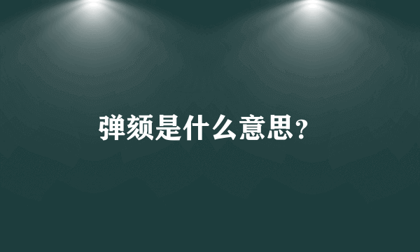 弹颏是什么意思？