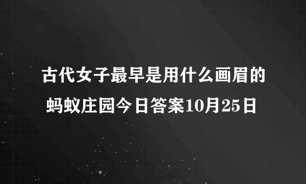 古代女子最早是用什么画眉的 蚂蚁庄园今日答案10月25日