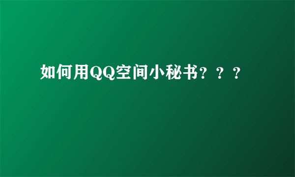 如何用QQ空间小秘书？？？