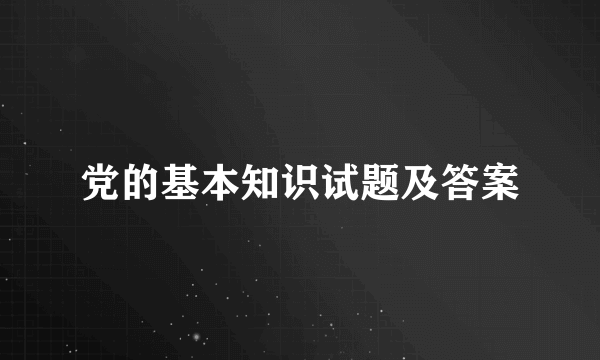 党的基本知识试题及答案