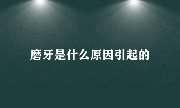 磨牙是什么原因引起的