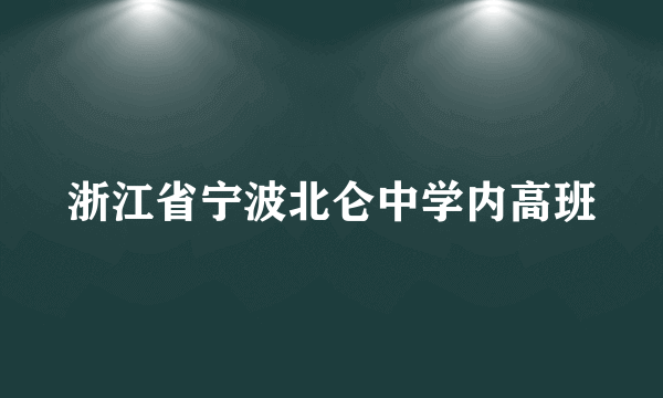 浙江省宁波北仑中学内高班