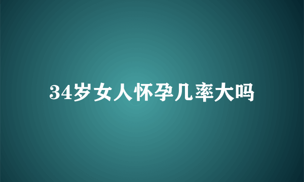 34岁女人怀孕几率大吗