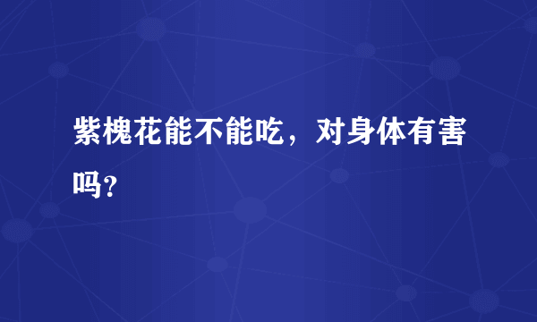 紫槐花能不能吃，对身体有害吗？