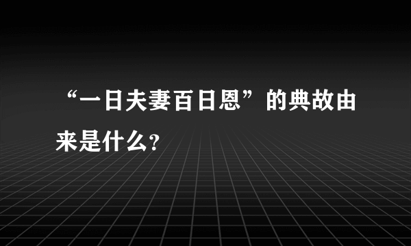 “一日夫妻百日恩”的典故由来是什么？