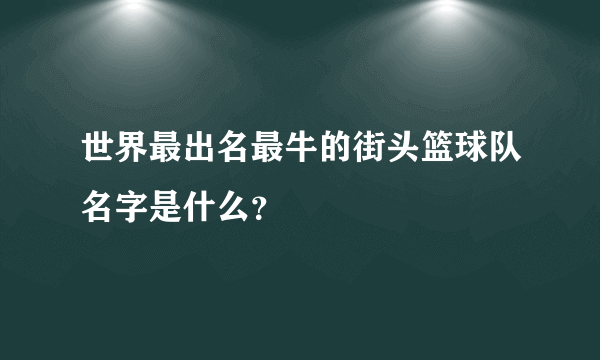 世界最出名最牛的街头篮球队名字是什么？