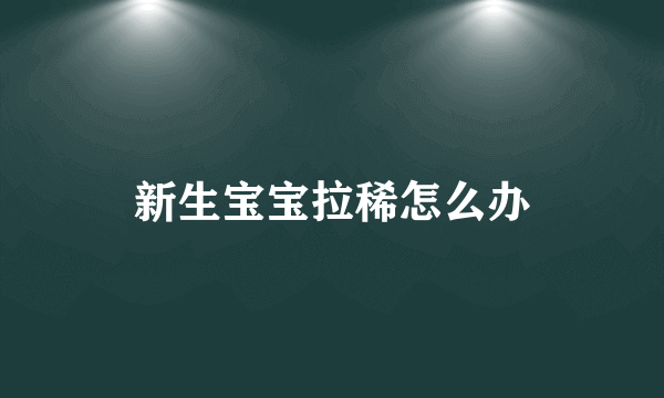 新生宝宝拉稀怎么办