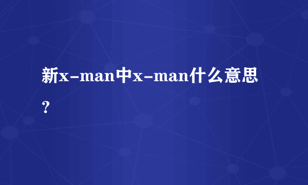 新x-man中x-man什么意思？