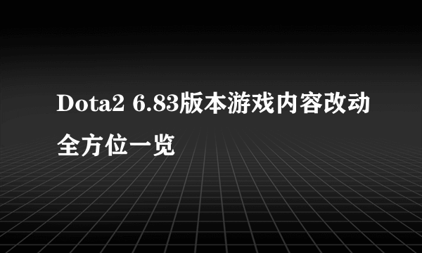 Dota2 6.83版本游戏内容改动全方位一览