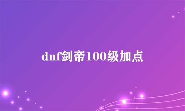 dnf剑帝100级加点