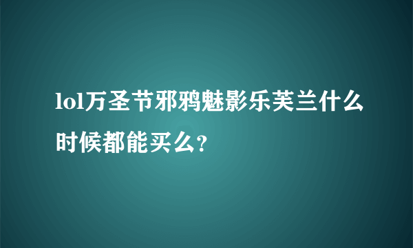 lol万圣节邪鸦魅影乐芙兰什么时候都能买么？