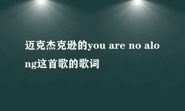 迈克杰克逊的you are no along这首歌的歌词