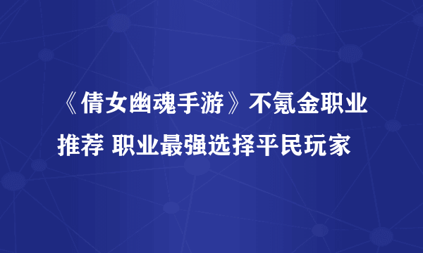 《倩女幽魂手游》不氪金职业推荐 职业最强选择平民玩家