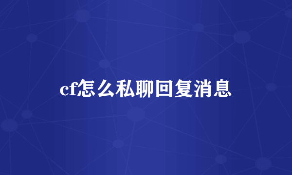 cf怎么私聊回复消息