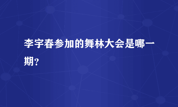 李宇春参加的舞林大会是哪一期？