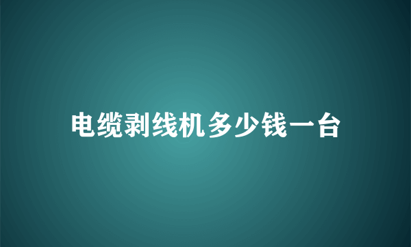 电缆剥线机多少钱一台