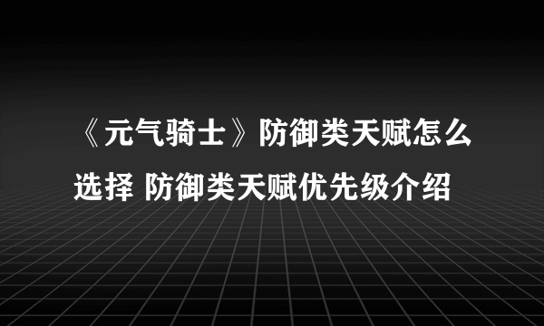 《元气骑士》防御类天赋怎么选择 防御类天赋优先级介绍