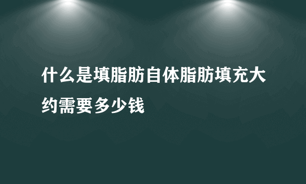 什么是填脂肪自体脂肪填充大约需要多少钱