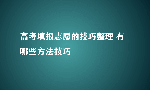 高考填报志愿的技巧整理 有哪些方法技巧