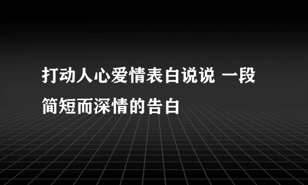 打动人心爱情表白说说 一段简短而深情的告白