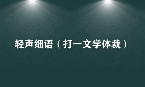 轻声细语（打一文学体裁）