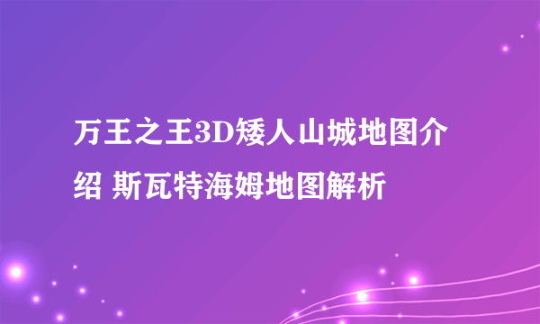 万王之王3D矮人山城地图介绍 斯瓦特海姆地图解析