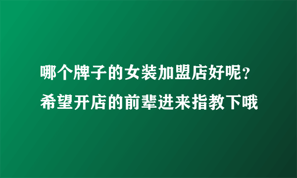 哪个牌子的女装加盟店好呢？希望开店的前辈进来指教下哦