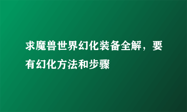 求魔兽世界幻化装备全解，要有幻化方法和步骤