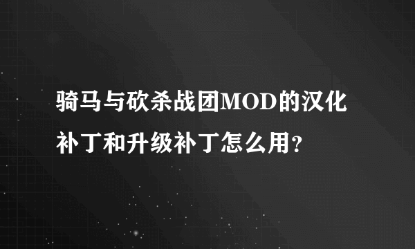 骑马与砍杀战团MOD的汉化补丁和升级补丁怎么用？