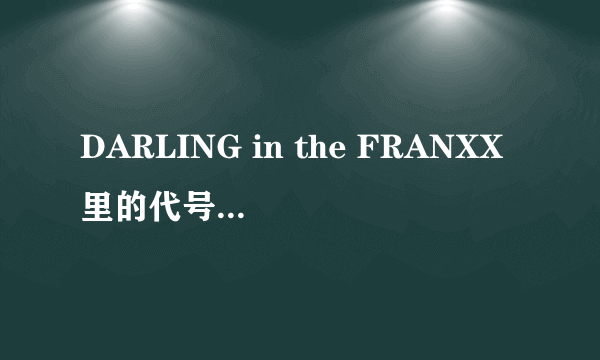 DARLING in the FRANXX里的代号到底有什么涵义？