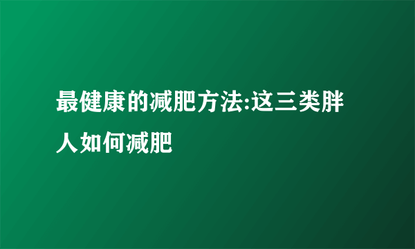 最健康的减肥方法:这三类胖人如何减肥