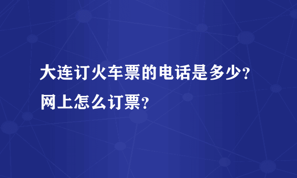 大连订火车票的电话是多少？网上怎么订票？