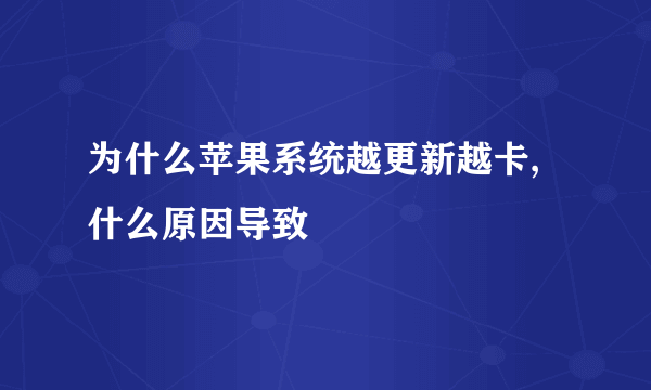 为什么苹果系统越更新越卡,什么原因导致