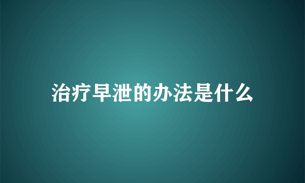 治疗早泄的办法是什么