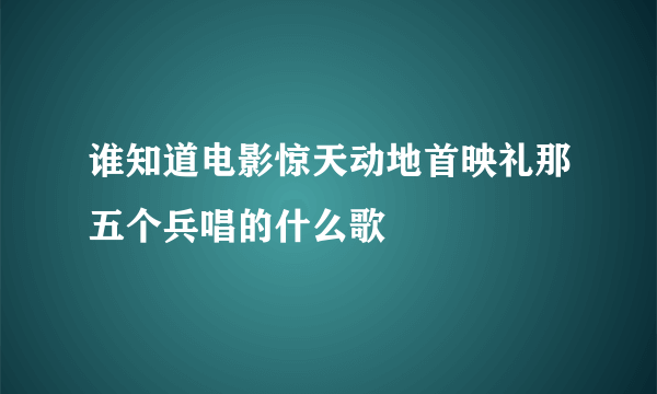 谁知道电影惊天动地首映礼那五个兵唱的什么歌