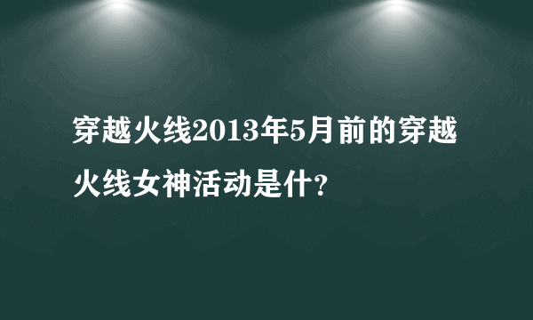 穿越火线2013年5月前的穿越火线女神活动是什？