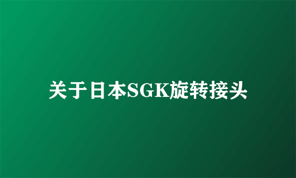 关于日本SGK旋转接头