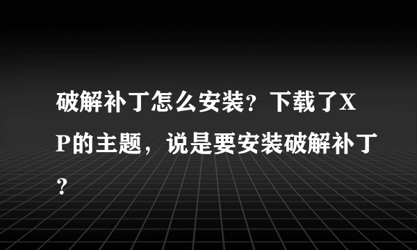 破解补丁怎么安装？下载了XP的主题，说是要安装破解补丁？