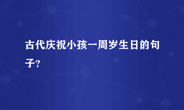 古代庆祝小孩一周岁生日的句子？