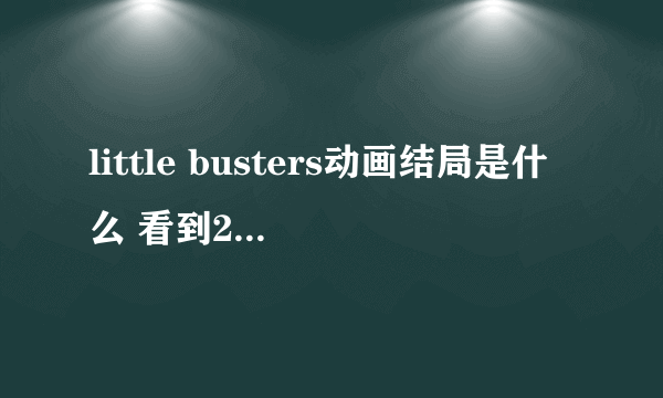 little busters动画结局是什么 看到23集，然后没空看了